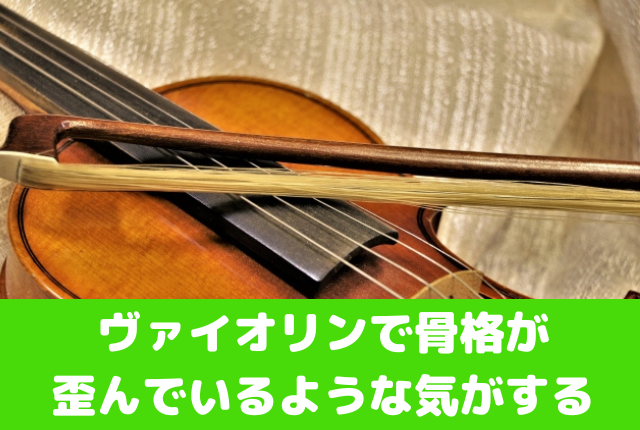 ヴァイオリンで骨格が歪んでいるような気がする