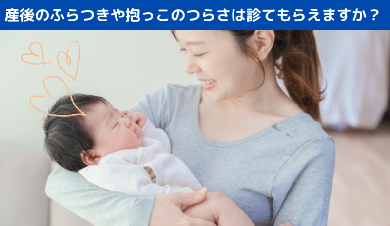 産後のふらつきや抱っこのつらさは診てもらえますか？